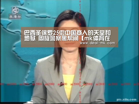 巴西圣保罗25街中国商人的天堂和地狱 周旋警察黑帮间【mk体育在线】